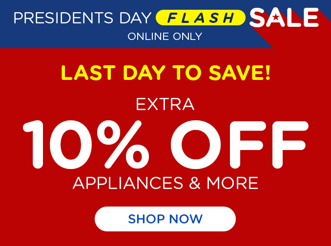 Last Day for Presidents Day & Presidents Day Flash Sale! Online Only - Extra 10% off Appliances and More - Ends Today
