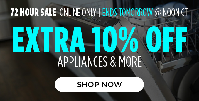 72 Hour Sale! Online Only - Extra 10% off Appliances and More