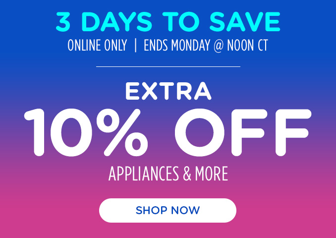 Three Days to Save! Online Only - Extra 10% off Appliances and More