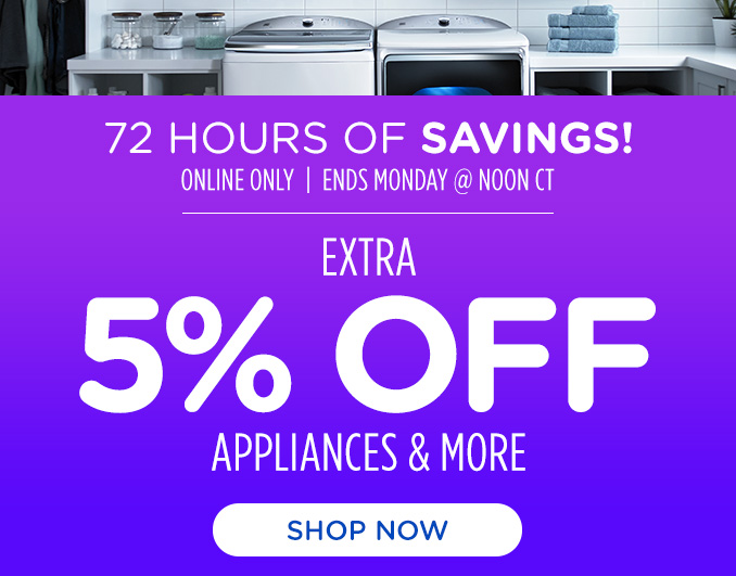 72 Hours of Savings! Online Only - Extra 5% off Appliances and More