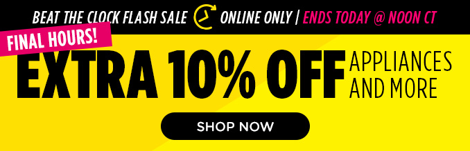 Final hours! Beat the Clock Sale! Online Only - Extra 10% off Appliances and More - Ends Today @ Noon