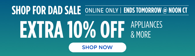 Shop For Dad Sale - Extra 10% off appliances & more