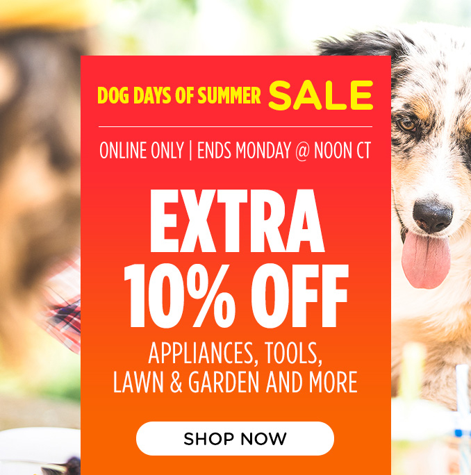 Dog Days of Summer Sale! Online Only - Extra 10% off Appliances and More