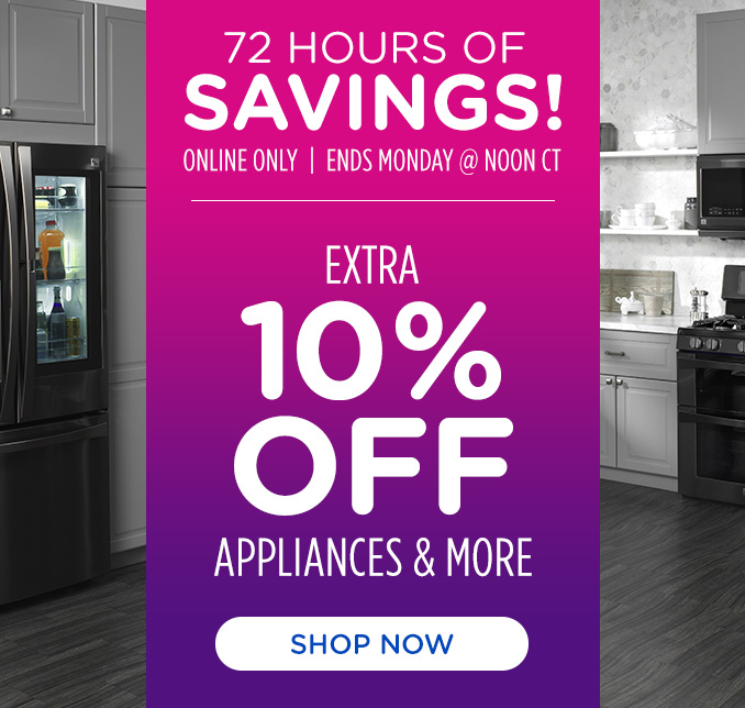 72 Hours of Savings Sale! Online Only - Extra 10% off Appliances and More