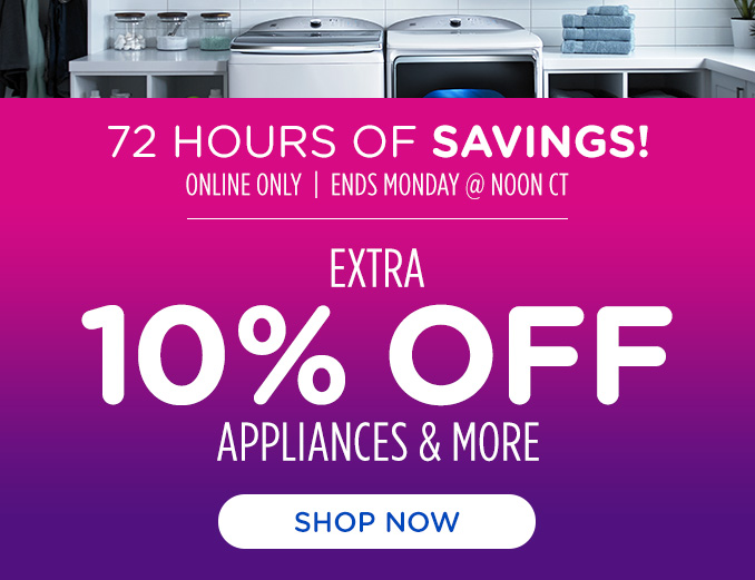 72 Hour of Savings! Online Only - Extra 10% off Appliances and More