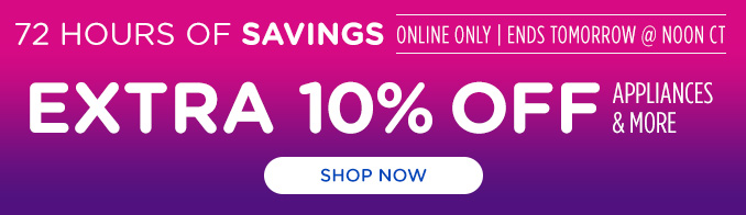 72 Hours of Savings Sale! Online Only - Extra 10% off Appliances and More