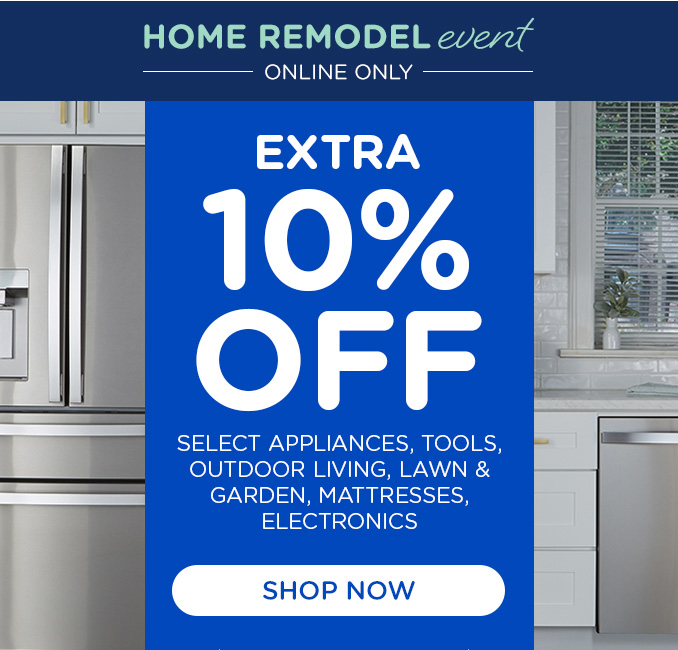 Home Remodel Event - ONLINE ONLY - Extra 10% off HA, Tools, Outdoor Living, Lawn & Garden, Mattresses, and Electronics Offer ends 8/17