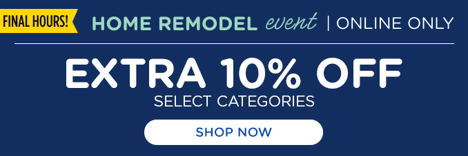 Final Hours! Ends Today. Home Remodel Event - ONLINE ONLY - Extra 10% off HA, Tools, Outdoor Living, Lawn & Garden, Mattresses, and Electronics