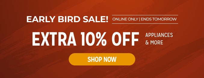 Early Bird Sale! Extra 10% off appliances & more