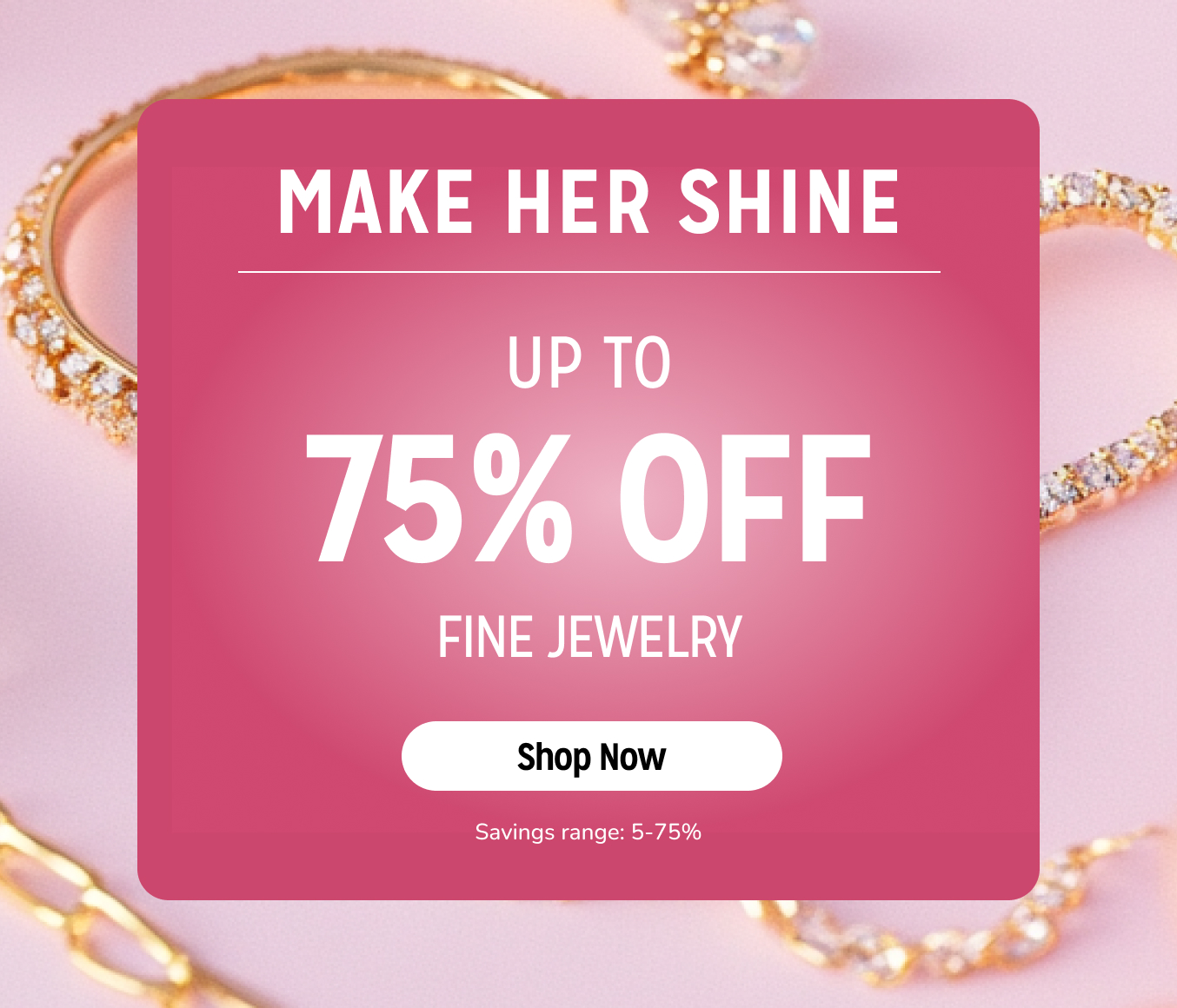Make Her Shine - Up to 75% off fine jewelry