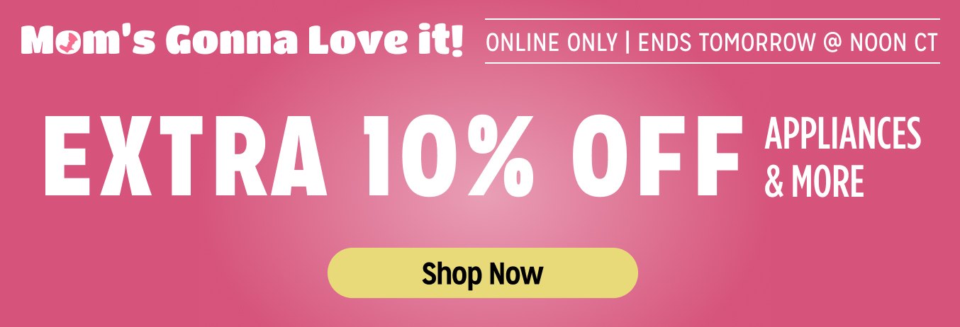 Mom's Gonna Love it! Online Only - Extra 10% off Appliances and More - Ends 5/5 @ Noon