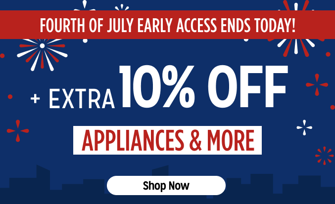 Fourth of July Early Access + Extra 10% off Appliances and More - Ends Today!