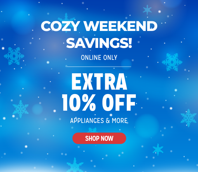 Cozy Weekend Savings! Online Only - Extra 10% off Appliances and More - Ends 2/3 @ Noon