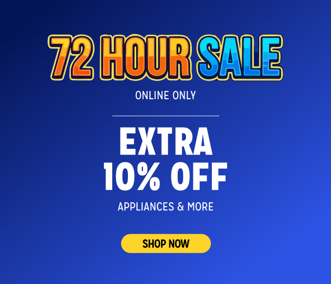 72 Hour Sale - Extra 10% off appliances & more