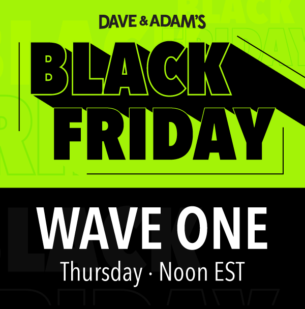 Dave & Adam's Black Friday | Wave One • Thursday at Noon EST