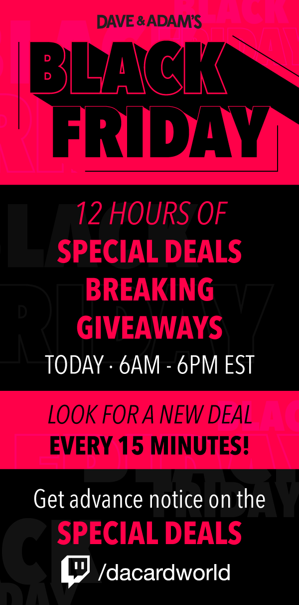 Dave & Adam's Black Friday | 12 Hours of Special Deals, Breaking, & Giveaways! | Today â¢ 6AM - 6PM | Look for a new deal every 15 minutes! | Get advance notice on the special deals! Twitch /dacardworld