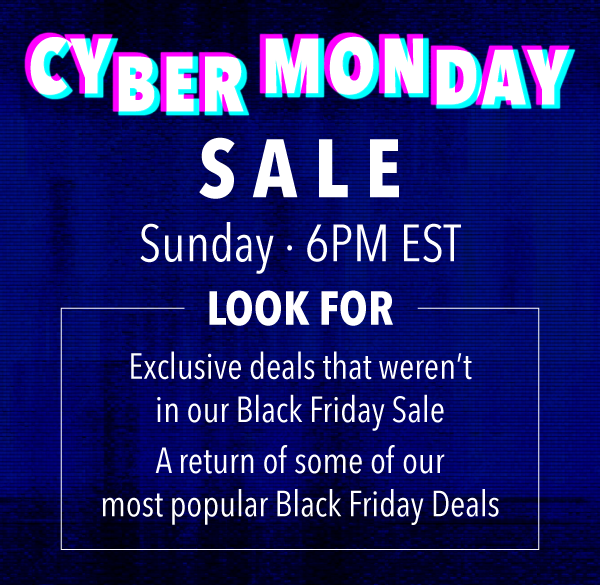 Cyber Monday - Sunday • 6PM EST