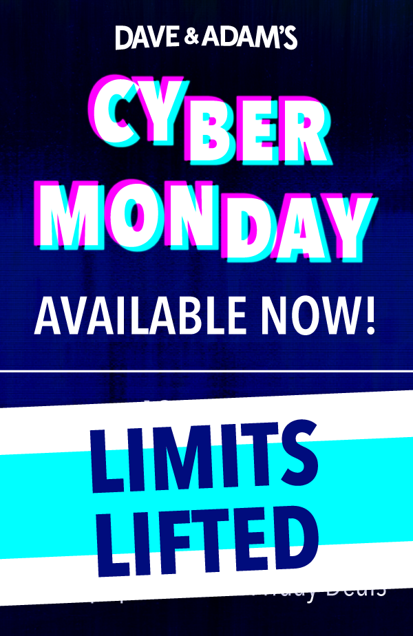 Dave & Adam's Cyber Monday Available Now! | Limits Lifted!