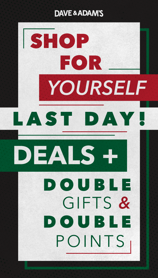 Dave & Adam's Shop for Yourself | LAST DAY!|Deals + Double Gifts & Double Points!