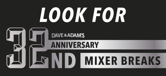 Look for Dave & Adam's 32nd Anniversary Mixer Breaks!