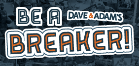 Be a Dave & Adam's Breaker!