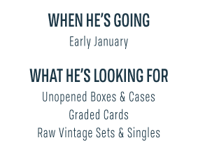 When He's Going - Early January | What He's Looking For - Unopened Boxes & Cases, Graded Cards, Raw Vintage Sets & Singles