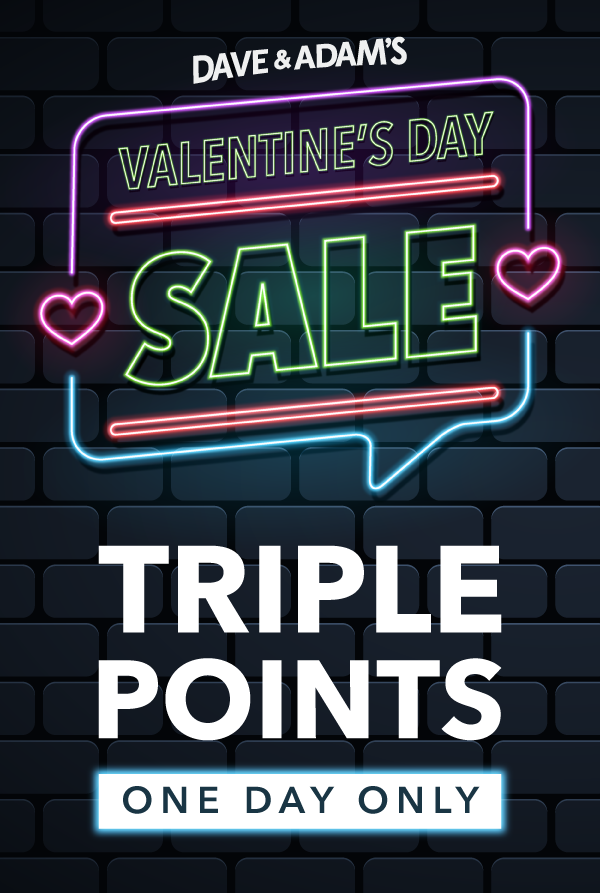 Dave & Adam's Valentine's Day Sale | Triple Points | One Day Only