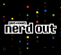 Dave & Adam's Nerd Out