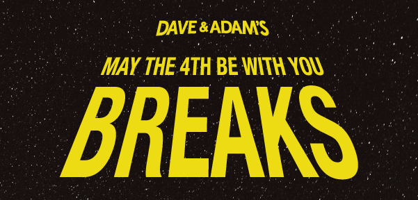 Dave & Adam's | May the 4th be with you breaks!