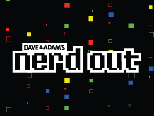 Dave & Adam's Nerd Out