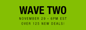 Wave Two | November 29 • 6PM EST | Over 125 New Deals!