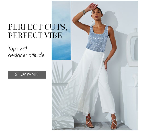 PERFECT CUTS, PERFECT VIBE | Tops with designer attitude | SHOP PANTS