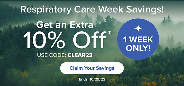 1 Week Only! Respiratory Care Week Savings! Get an Extra 10% Off* Use Code: CLEAR23. Claim Your Savings