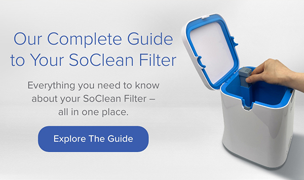 Our Complete Guide to Your SoClean Filter. Everything you need to know. Explore the Guide
