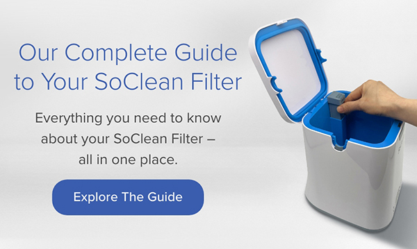Our Complete Guide to Your SoClean Filter. Everything you need to know. Explore the Guide
