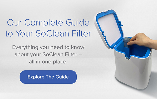 Our Complete Guide to Your SoClean Filter. Everything you need to know. Explore the Guide