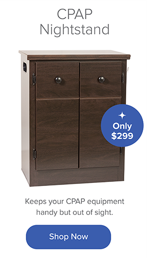 CPAP Nightstand: Keeps your CPAP equipment handy but out of sight. Only $299. Shop Now