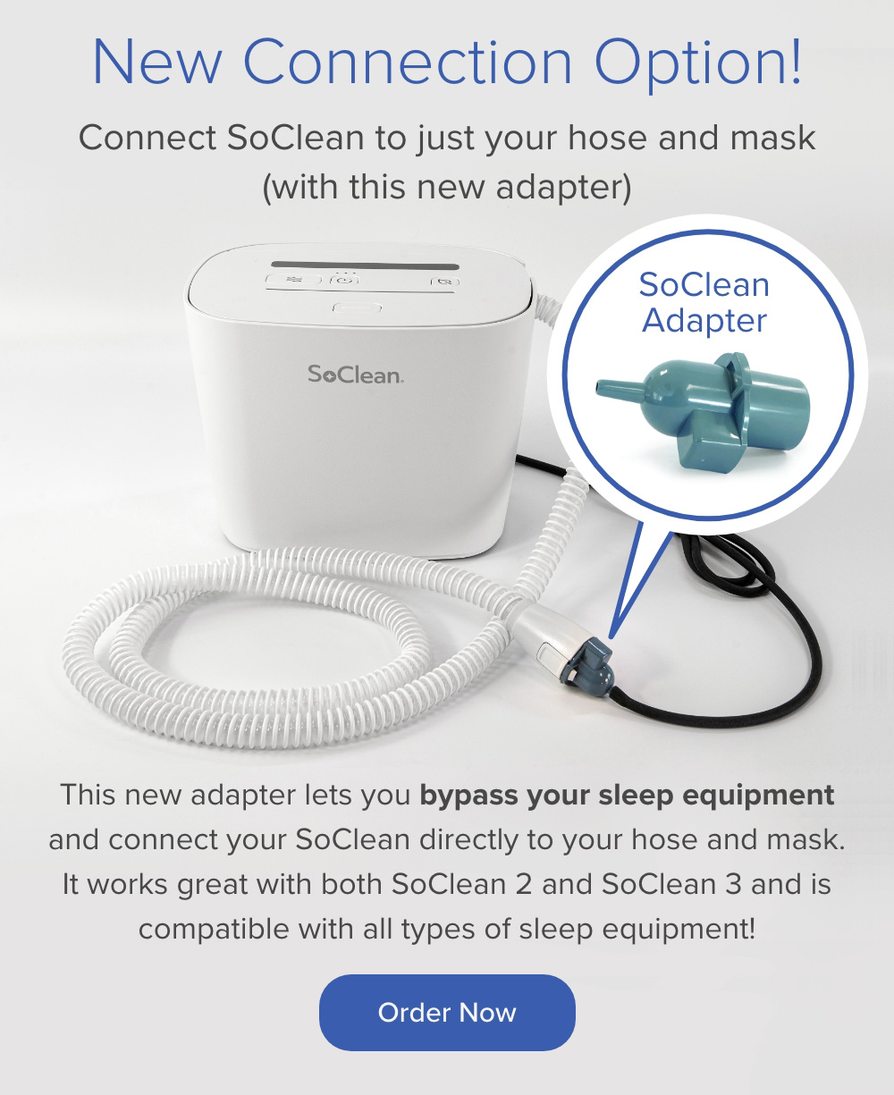 New Connection Option! Connect SoClean to just your hose and mask with this new adapter. Order Now.