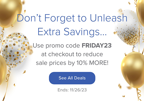 Don't Forget to Unleash Extra Savings... Use promo code FRIDAY23 at checkout to reduce sale prices by 10% more! See All Deals. Ends: 11/26/23