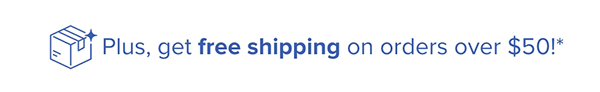 Plus, get free shipping on orders over $50!*