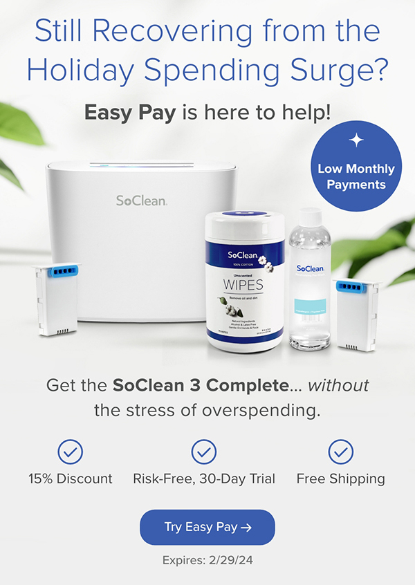 Still Recovering from the Holiday Spending Surge? Easy Pay is here to help! Low Monthly Payments. Get the SoClean 3 Complete without the stress of overspending. Try Easy Pay. Expires: 2/29/24