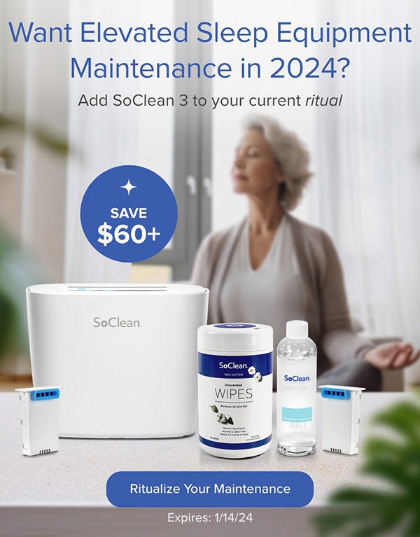 Save $60+. Want Elevated Sleep Equipment Maintenance in 2024? Add SoClean 3 to your current ritual. Ritualize Your Maintenance. Expires: 1/14/24