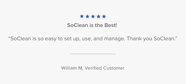 Customer Testimonial: "SoClean is so easy to set up, use, and manage. Thank you SoClean." - William M., Verified Customer