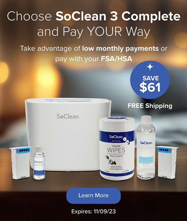 Choose SoClean 3 Complete and Pay YOUR Way. Take advantage of low monthly payments or pay with your FSA/HSA. Learn More