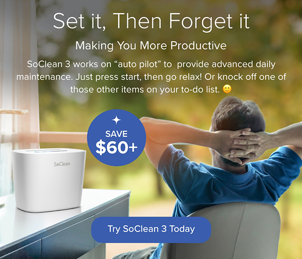 Set it, Then Forget it. Making You More Productive. SoClean 3 works on "auto pilot" to provide advanced daily maintenance. Just press start, then go relax! Or knock off one of those other items on your to-do list. Try SoClean 3 Today