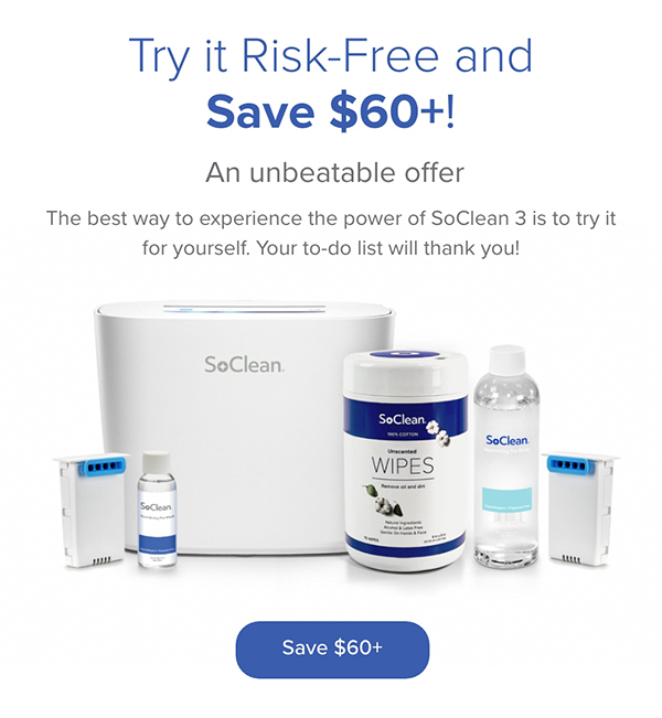 Try it Risk-Free and Save $60+! An unbeatable offer. The best way to experience the power of SoClean 3 is to try it for yourself. Save $60+