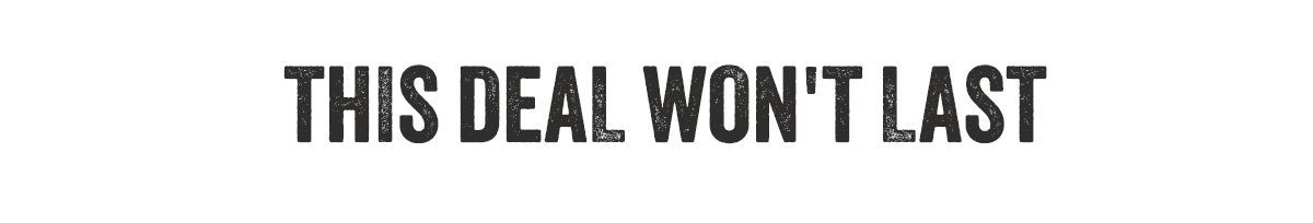 THIS DEAL WON'T LAST