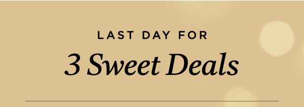 LAST DAY FOR 3 SWEET DEALS
