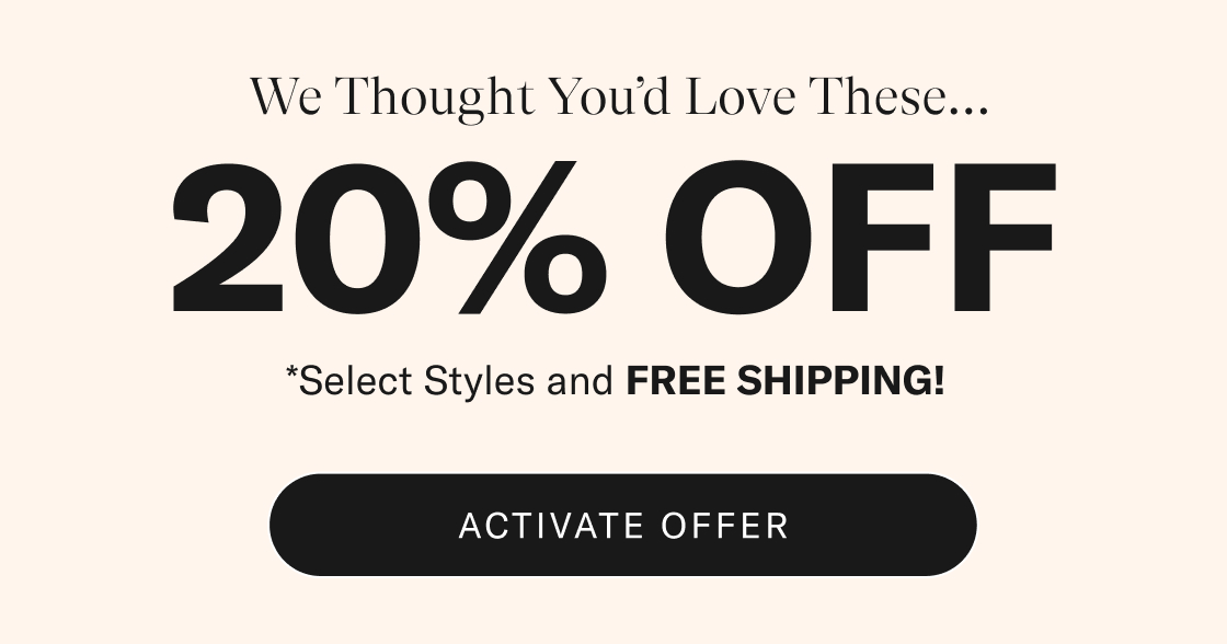 We Thought You'd Love These. 20% OFF*. *Select styles and FREE SHIPPING! Activate offer