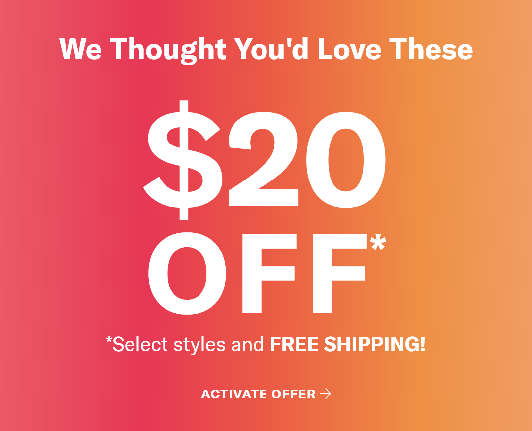 We Thought You'd Love These. $20 OFF*. *Select styles and FREE SHIPPING! Activate offer